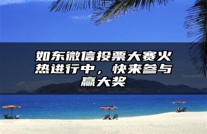 如东微信投票大赛火热进行中，快来参与赢大奖