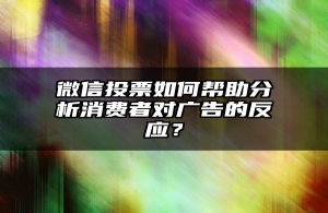 微信投票如何帮助分析消费者对广告的反应？