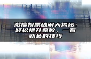 微信投票破解大揭秘：轻松提升票数，一看就会的技巧