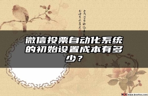 微信投票自动化系统的初始设置成本有多少？