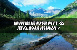 使用微信投票有什么潜在的技术挑战？