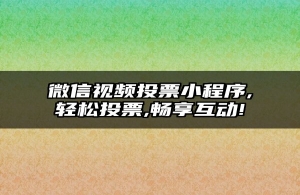 微信视频投票小程序,轻松投票,畅享互动!