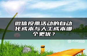 微信投票活动的自动化成本与人工成本哪个更优？