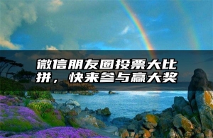 微信朋友圈投票大比拼，快来参与赢大奖