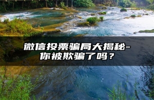 微信投票骗局大揭秘-你被欺骗了吗？