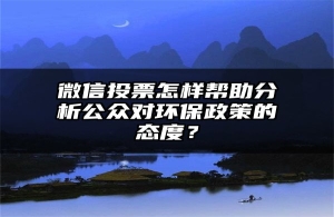 微信投票怎样帮助分析公众对环保政策的态度？