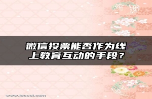 微信投票能否作为线上教育互动的手段？