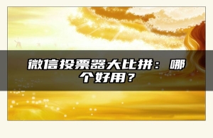 微信投票器大比拼：哪个好用？