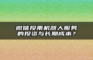 微信投票机器人服务的投资与长期成本？
