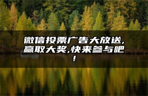 微信投票广告大放送,赢取大奖,快来参与吧!