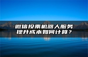 微信投票机器人服务提升成本如何计算？