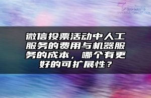 微信投票活动中人工服务的费用与机器服务的成本，哪个有更好的可扩展性？
