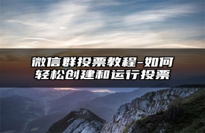 微信群投票教程-如何轻松创建和运行投票