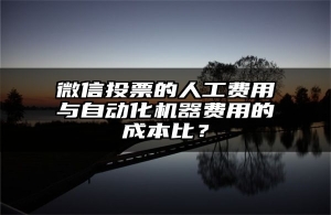 微信投票的人工费用与自动化机器费用的成本比？