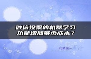 微信投票的机器学习功能增加多少成本？