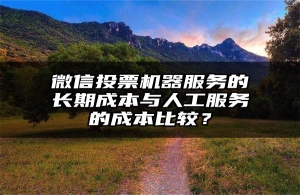 微信投票机器服务的长期成本与人工服务的成本比较？