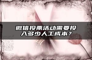 微信投票活动需要投入多少人工成本？