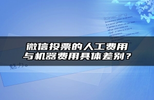微信投票的人工费用与机器费用具体差别？