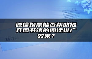 微信投票能否帮助提升图书馆的阅读推广效果？