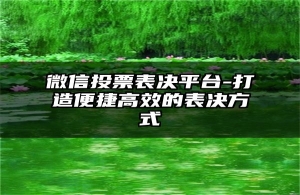 微信投票表决平台-打造便捷高效的表决方式