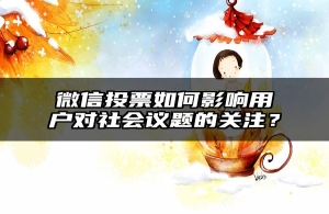 微信投票如何影响用户对社会议题的关注？