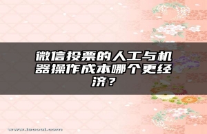 微信投票的人工与机器操作成本哪个更经济？