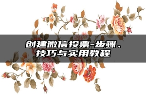 创建微信投票-步骤、技巧与实用教程