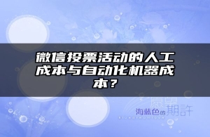 微信投票活动的人工成本与自动化机器成本？