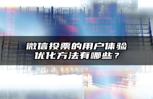 微信投票的用户体验优化方法有哪些？