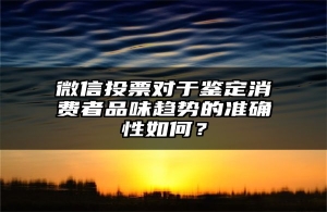 微信投票对于鉴定消费者品味趋势的准确性如何？