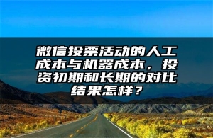 微信投票活动的人工成本与机器成本，投资初期和长期的对比结果怎样？