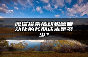 微信投票活动机器自动化的长期成本是多少？