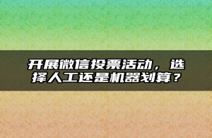 开展微信投票活动，选择人工还是机器划算？