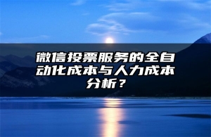 微信投票服务的全自动化成本与人力成本分析？