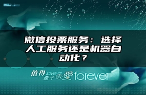 微信投票服务：选择人工服务还是机器自动化？