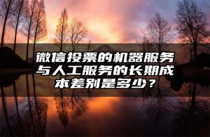 微信投票的机器服务与人工服务的长期成本差别是多少？