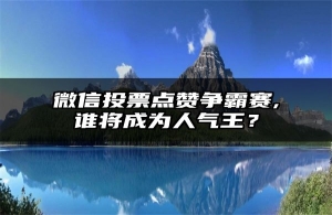 微信投票点赞争霸赛,谁将成为人气王？