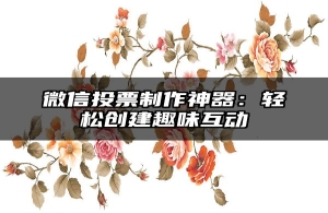 微信投票制作神器：轻松创建趣味互动