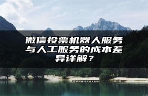微信投票机器人服务与人工服务的成本差异详解？