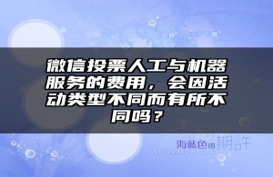 微信投票人工与机器服务的费用，会因活动类型不同而有所不同吗？