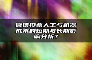 微信投票人工与机器成本的短期与长期影响分析？