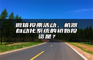 微信投票活动，机器自动化系统的初始投资是？
