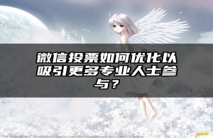 微信投票如何优化以吸引更多专业人士参与？