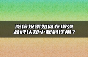 微信投票如何在增强品牌认知中起到作用？