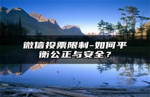 微信投票限制-如何平衡公正与安全？