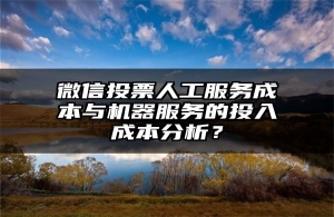 微信投票人工服务成本与机器服务的投入成本分析？