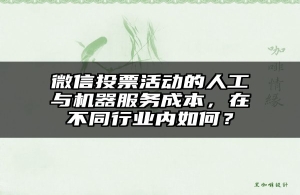 微信投票活动的人工与机器服务成本，在不同行业内如何？