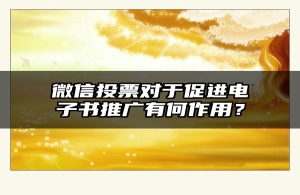 微信投票对于促进电子书推广有何作用？