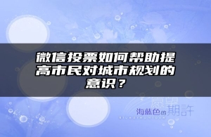 微信投票如何帮助提高市民对城市规划的意识？
