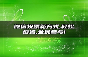 微信投票新方式,轻松设置,全民参与!